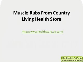 Muscle Rubs From Country 
Living Health Store 
http://www.healthstore.uk.com/ 
 