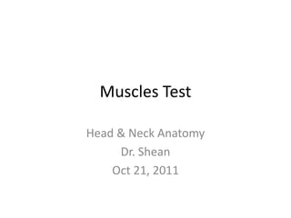 Muscles Test

Head & Neck Anatomy
     Dr. Shean
    Oct 21, 2011
 