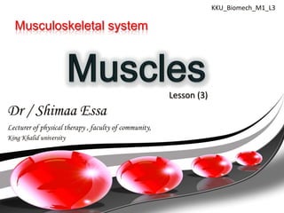 KKU_Biomech_M1_L3

  Musculoskeletal system




                                                       Lesson (3)
Dr / Shimaa Essa
Lecturer of physical therapy , faculty of community,
King Khalid university
 