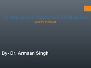 A Interactive Apporach Of Muscles
(Complete Info ppt.)
By- Dr. Armaan SinghBy- Dr. Armaan Singh
 