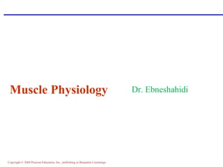 Copyright © 2004 Pearson Education, Inc., publishing as Benjamin Cummings
Muscle Physiology Dr. Ebneshahidi
 