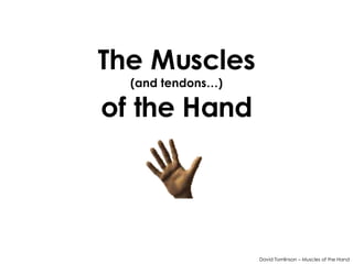 The Muscles (and tendons…) of the Hand David Tomlinson – Muscles of the Hand 