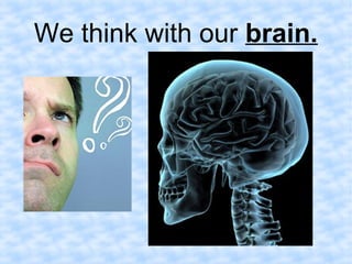 We think with our brain. 
 