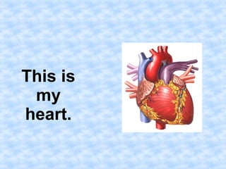 This is 
my 
heart. 
 