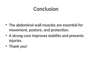 Conclusion
• The abdominal wall muscles are essential for
movement, posture, and protection.
• A strong core improves stability and prevents
injuries.
• Thank you!
 