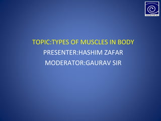 TOPIC:TYPES OF MUSCLES IN BODY
PRESENTER:HASHIM ZAFAR
MODERATOR:GAURAV SIR
 