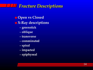 Fracture Descriptions Open vs Closed X-Ray descriptions greenstick oblique transverse comminuted spiral impacted epiphyseal 