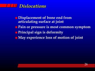 Dislocations Displacement of bone end from articulating surface at joint Pain or pressure is most common symptom Principal sign is deformity May experience loss of motion of joint 