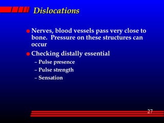 Dislocations Nerves, blood vessels pass very close to bone.  Pressure on these structures can occur  Checking distally essential Pulse presence Pulse strength Sensation 