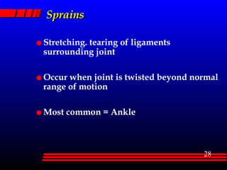 Sprains Stretching. tearing of ligaments surrounding joint  Occur when joint is twisted beyond normal range of motion Most common = Ankle 