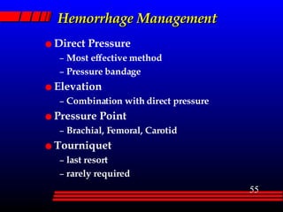 Hemorrhage Management Direct Pressure Most effective method Pressure bandage Elevation Combination with direct pressure Pressure Point Brachial, Femoral, Carotid Tourniquet last resort rarely required 