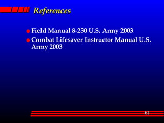 References Field Manual 8-230 U.S. Army 2003 Combat Lifesaver Instructor Manual U.S. Army 2003 