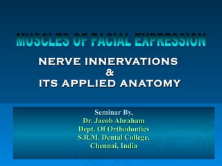 NERVE INNERVATIONS
          &
ITS APPLIED ANATOMY

          Seminar By,
      Dr. Jacob Abraham
     Dept. Of Orthodontics
     S.R.M. Dental College,
         Chennai, India
 