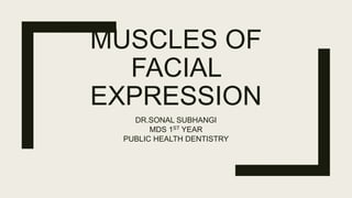 MUSCLES OF
FACIAL
EXPRESSION
DR.SONAL SUBHANGI
MDS 1ST YEAR
PUBLIC HEALTH DENTISTRY
 