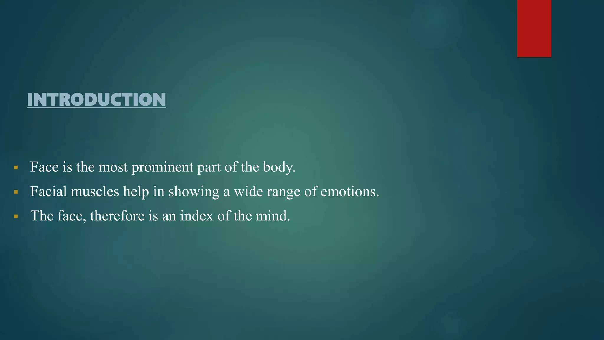  Face is the most prominent part of the body.
 Facial muscles help in showing a wide range of emotions.
 The face, therefore is an index of the mind.
INTRODUCTION
 