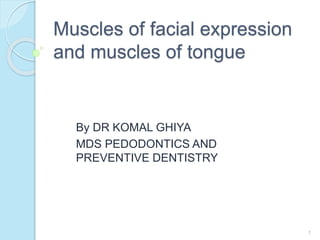 Muscles of facial expression
and muscles of tongue
By DR KOMAL GHIYA
MDS PEDODONTICS AND
PREVENTIVE DENTISTRY
1
 