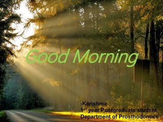 1
Good Morning
-Karishma
1st year Postgraduate student
Department of Prosthodontics
 