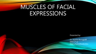 MUSCLES OF FACIAL
EXPRESSIONS
Presented by:
Dr. Ayesha Burugpalli
MDS 1st yr
Dept of prosthodontics
 