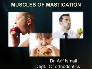 MUSCLES OF MASTICATION

Dr. Arif Ismail
Dept. Of orthodontics

 