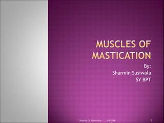 By: 
Sharmin Susiwala 
SY BPT 
Muscles Of Mastication 9/4/2014 1 
 