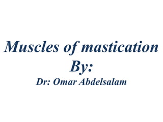 Muscles of mastication
By:
Dr: Omar Abdelsalam
 