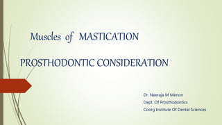 Muscles of MASTICATION
Dr. Neeraja M Menon
Dept. Of Prosthodontics
Coorg Institute Of Dental Sciences
PROSTHODONTIC CONSIDERATION
 