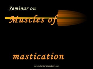 Seminar on
Muscles of
mastication
www.indiandentalacademy.com
 