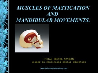 MUSCLES OF MASTICATION
AND
MANDIBULAR MOVEMENTS.
INDIAN DENTAL ACADEMYINDIAN DENTAL ACADEMY
Leader in continuing Dental EducationLeader in continuing Dental Education
www.indiandentalacademy.com
 