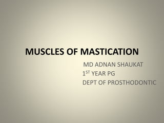 MUSCLES OF MASTICATION
MD ADNAN SHAUKAT
1ST YEAR PG
DEPT OF PROSTHODONTIC
 