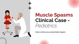 Muscle Spasms
Clinical Case -
Pediatrics
Here is where your presentation begins
 