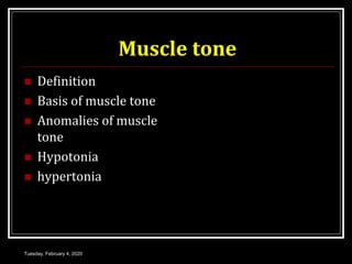 Muscle tone
 Definition
 Basis of muscle tone
 Anomalies of muscle
tone
 Hypotonia
 hypertonia
Tuesday, February 4, 2020
 