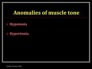 Anomalies of muscle tone
 Hypotonia
 Hypertonia.
Tuesday, February 4, 2020
 