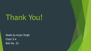 Thank You!
Made by Arjan Singh
Class 5-A
Roll No. 23