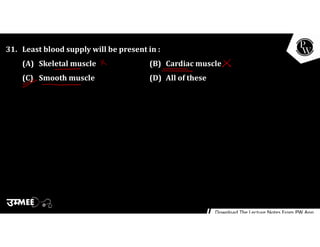 31. Least blood supply will be present in :
(A) Skeletal muscle (B) Cardiac muscle
(C) Smooth muscle (D) All of these
 