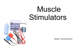 Muscle
Stimulators
Name:- Shruti Kumari
 