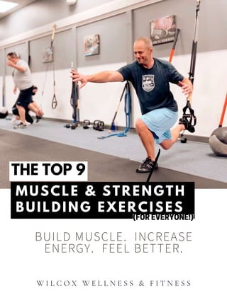 THE TOP 9
MUSCLE & STRENGTH
BUILDING EXERCISES
BUILD MUSCLE. INCREASE
ENERGY. FEEL BETTER.
W I L C O X W E L L N E S S & F I T N E S S
(FOR EVERYONE!)
 