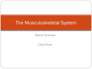 The Musculoskeletal System
Muscle Structure
Lloyd Dean

 
