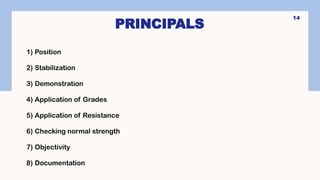 14
PRINCIPALS
1) Position
2) Stabilization
3) Demonstration
4) Application of Grades
5) Application of Resistance
6) Checking normal strength
7) Objectivity
8) Documentation
 