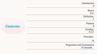 Introduction
4
Basics
5-6
Definition
7
Purpose
8
Grading
9-13
Principles
14
Preparation and Examination
15 onwards
Contents
3
 