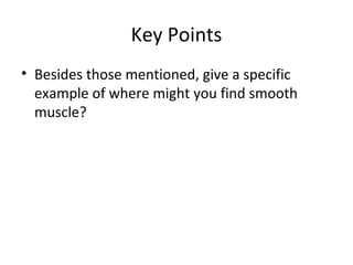 Key Points
• Besides those mentioned, give a specific
example of where might you find smooth
muscle?
 