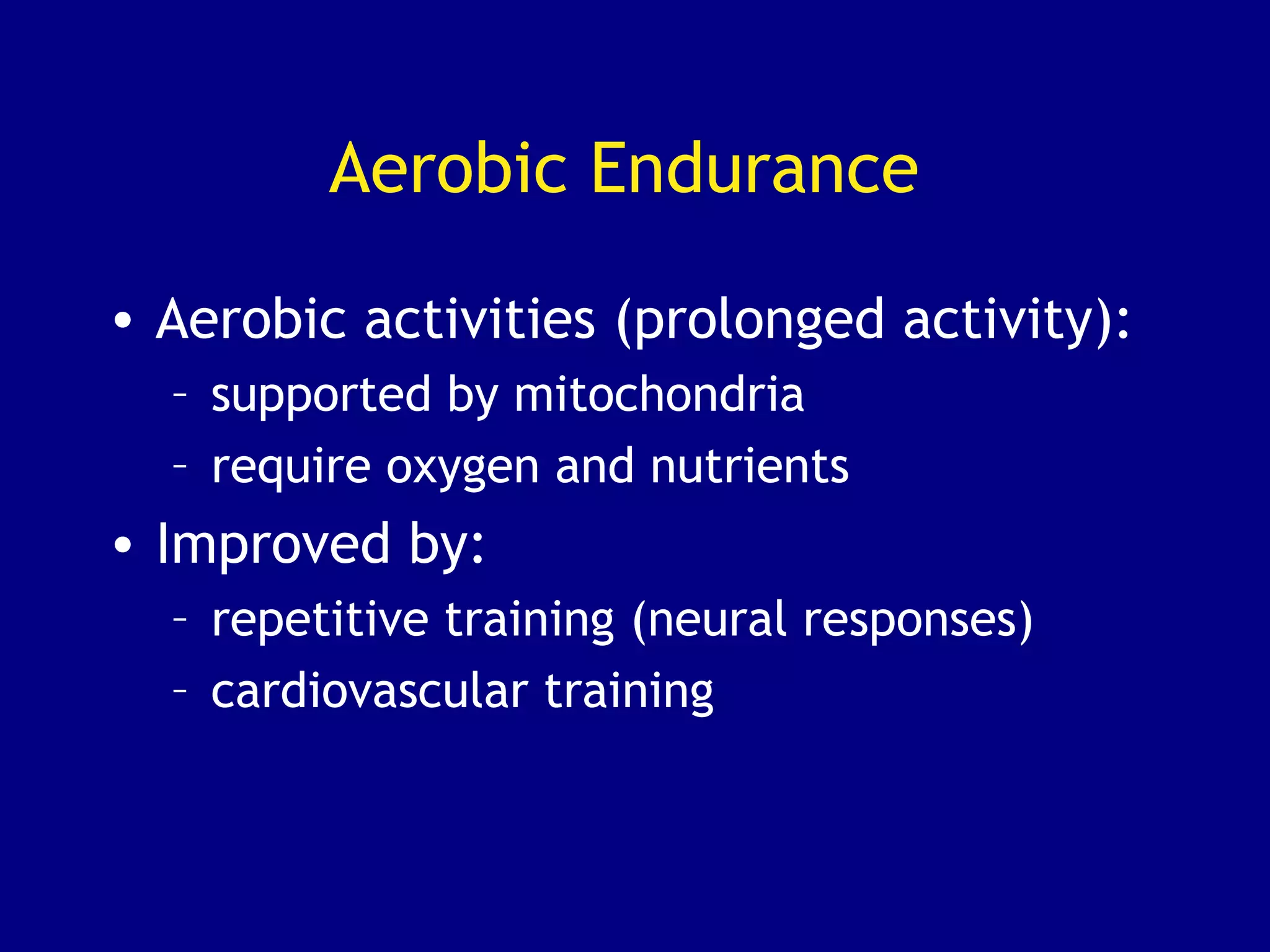 Aerobic Endurance
• Aerobic activities (prolonged activity):
– supported by mitochondria
– require oxygen and nutrients
• Improved by:
– repetitive training (neural responses)
– cardiovascular training
 