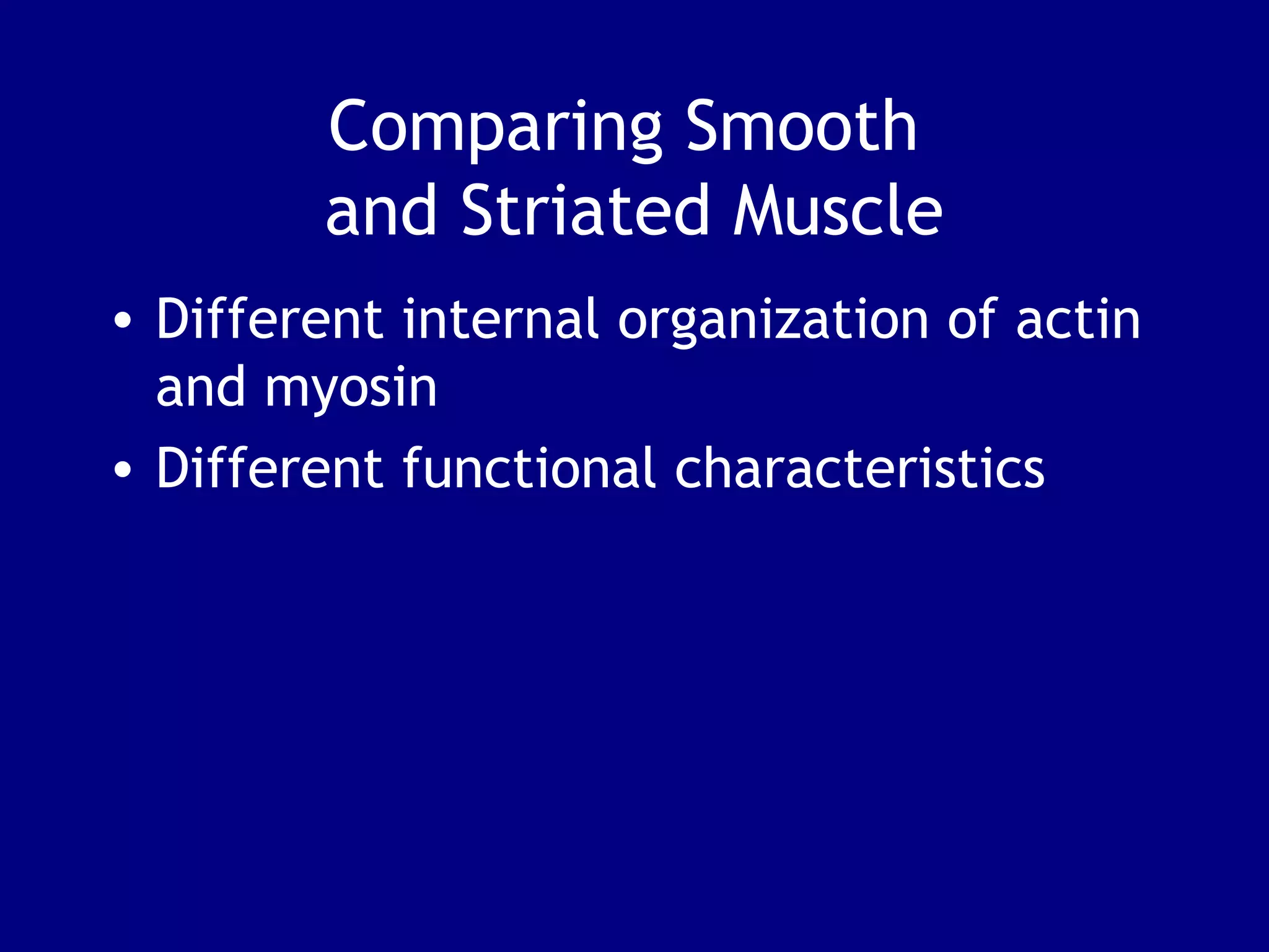 Comparing Smooth
and Striated Muscle
• Different internal organization of actin
and myosin
• Different functional characteristics
 