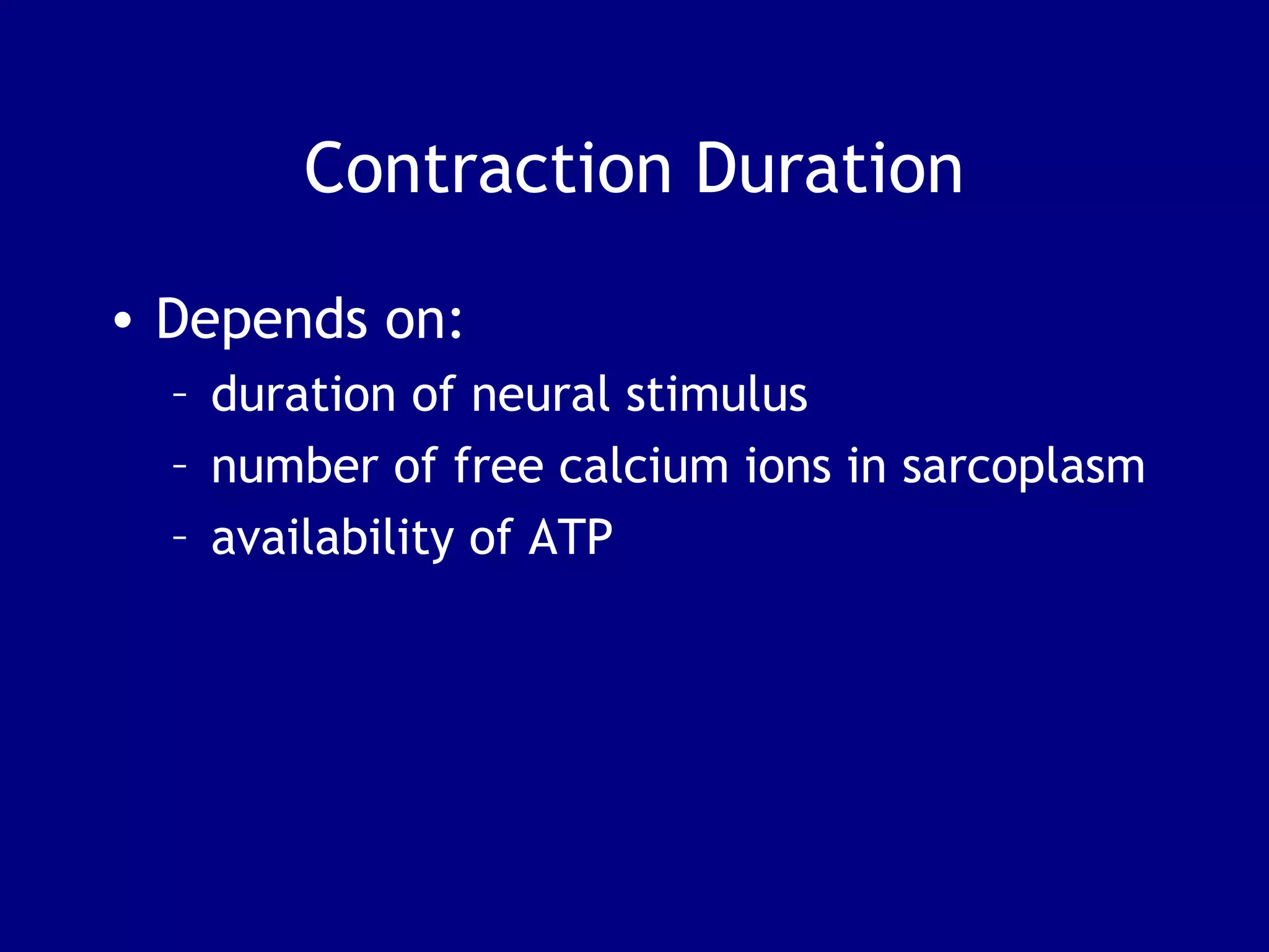 Contraction Duration
• Depends on:
– duration of neural stimulus
– number of free calcium ions in sarcoplasm
– availability of ATP
 