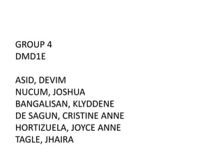 GROUP 4 
DMD1E 
ASID, DEVIM 
NUCUM, JOSHUA 
BANGALISAN, KLYDDENE 
DE SAGUN, CRISTINE ANNE 
HORTIZUELA, JOYCE ANNE 
TAGLE, JHAIRA 
