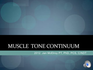 MUSCLE TONE CONTINUUM
       2012 Jan McElroy PT, PhD, PCS, C/NDT
 