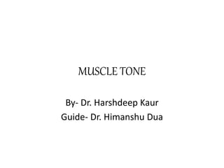 MUSCLE TONE
By- Dr. Harshdeep Kaur
Guide- Dr. Himanshu Dua
 