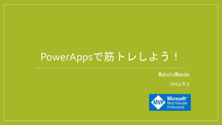 MakotoMaeda
2019.8.3
PowerAppsで筋トレしよう！
 