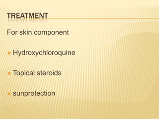 TREATMENT

For skin component

   Hydroxychloroquine

   Topical steroids

   sunprotection
 
