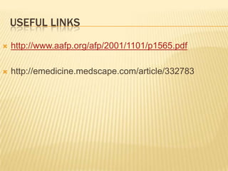 USEFUL LINKS
   http://www.aafp.org/afp/2001/1101/p1565.pdf

   http://emedicine.medscape.com/article/332783
 