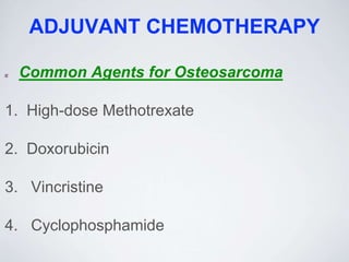 ADJUVANT CHEMOTHERAPY
Common Agents for Osteosarcoma
1. High-dose Methotrexate
2. Doxorubicin
3. Vincristine
4. Cyclophosphamide
 